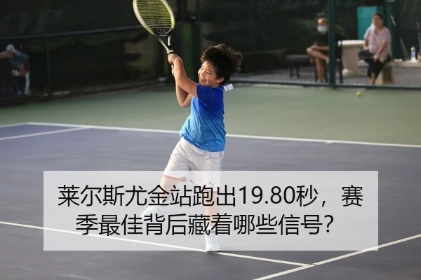 莱尔斯尤金站跑出19.80秒，赛季最佳背后藏着哪些信号？